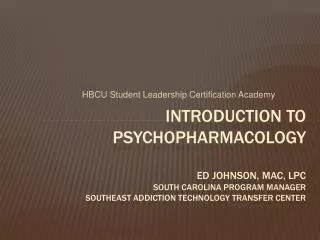 Introduction to Psychopharmacology Ed johnson , mac , lpc South Carolina Program Manager Southeast Addiction Technolo