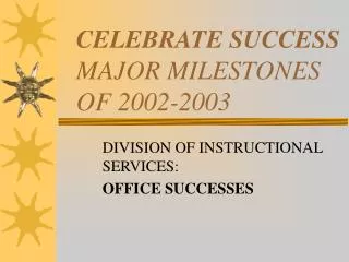 CELEBRATE SUCCESS MAJOR MILESTONES OF 2002-2003