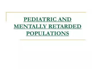 PEDIATRIC AND MENTALLY RETARDED POPULATIONS
