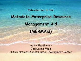 Introduction to the Metadata Enterprise Resource Management Aid (MERMAid) Kathy Martinolich Jacqueline Mize NOAA Nation