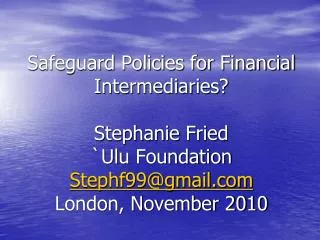 Safeguard Policies for Financial Intermediaries? Stephanie Fried ` Ulu Foundation Stephf99@gmail London, November 2010