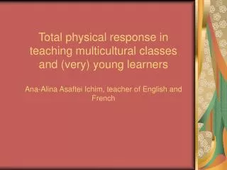 Total physical response in teaching multicultural classes and (very) young learners Ana-Alina Asaftei Ichim, teacher of