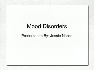 Mood Disorders Presentation By: Jessie Nilson