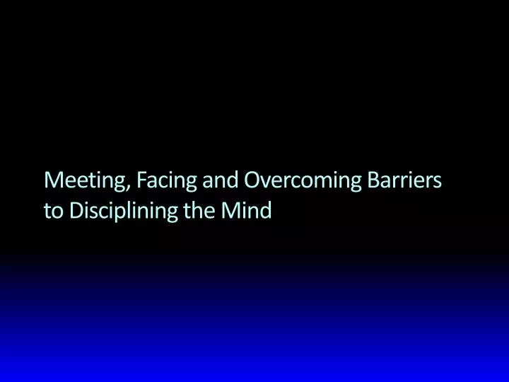 meeting facing and overcoming barriers to disciplining the mind