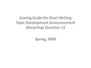Scoring Guide for Short Writing Topic Development Announcement (Recycling) Question 14 Spring, 2009