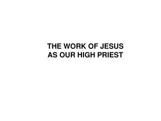 THE WORK OF JESUS AS OUR HIGH PRIEST