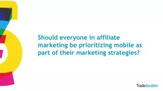 Should everyone in affiliate marketing be prioritizing mobile as part of their marketing strategies?