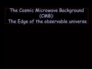 The Cosmic Microwave Background (CMB): The Edge of the observable universe