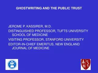 GHOSTWRITING AND THE PUBLIC TRUST JEROME P. KASSIRER, M.D. DISTINGUISHED PROFESSOR, TUFTS UNIVERSITY SCHOOL OF MEDICINE