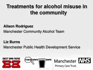 Treatments for alcohol misuse in the community Alison Rodriguez Manchester Community Alcohol Team Liz Burns Manchester P