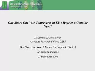 One Share One Vote Controversy in EU : Hype or a Genuine Need? Dr. Arman Khachaturyan Associate Research Fellow, CEPS