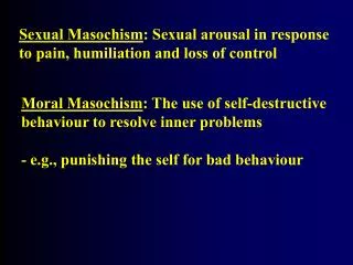 Sexual Masochism : Sexual arousal in response to pain, humiliation and loss of control