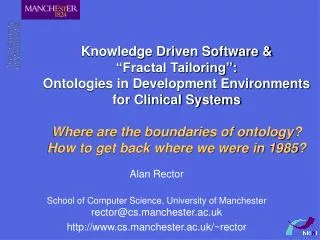 Alan Rector School of Computer Science, University of Manchester rector@cs.manchester.ac.uk http://www.cs.manchester.ac.