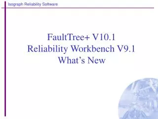FaultTree+ V10.1 Reliability Workbench V9.1 What’s New
