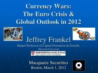 Currency Wars: The Euro Crisis &amp; Global Outlook in 2012 Jeffrey Frankel Harpel Professor of Capital Formation &amp;