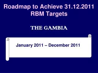 Roadmap to Achieve 31.12.2011 RBM Targets THE GAMBIA