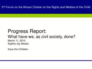 Progress Report: What have we, as civil society, done? March 11, 2010 Sophie Joy Mosko Save the Children