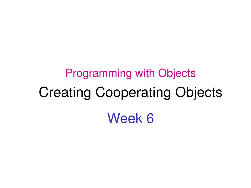PPT - Programming with Objects Creating Cooperating Objects Week 6 ...