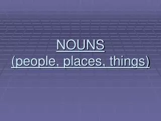 NOUNS (people, places, things)