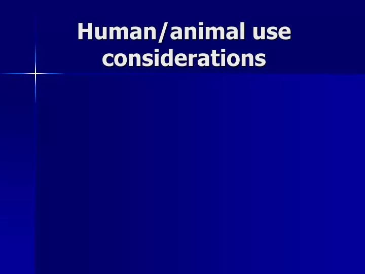 human animal use considerations
