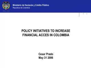 POLICY INITIATIVES TO INCREASE FINANCIAL ACCES IN COLOMBIA Cesar Prado May 31 2006