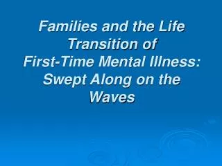 Families and the Life Transition of First-Time Mental Illness: Swept Along on the Waves