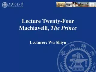 Lecture Twenty-Four Machiavelli, The Prince