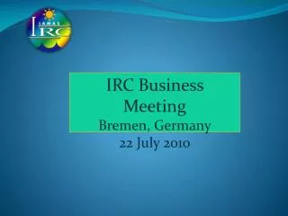 IRC Business Meeting Bremen, Germany 22 July 2010