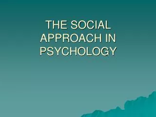 THE SOCIAL APPROACH IN PSYCHOLOGY