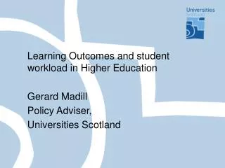 Learning Outcomes and student workload in Higher Education Gerard Madill Policy Adviser, Universities Scotland