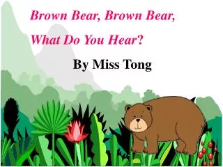 Brown Bear, Brown Bear, What Do You Hear ? By Miss Tong