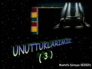 UNUTTUKLARIMIZ ( 3 )