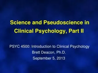 Science and Pseudoscience in Clinical Psychology, Part II PSYC 4500: Introduction to Clinical Psychology Brett Deacon,