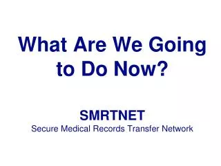 What Are We Going to Do Now? SMRTNET Secure Medical Records Transfer Network