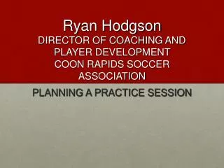 Ryan Hodgson DIRECTOR OF COACHING AND PLAYER DEVELOPMENT COON RAPIDS SOCCER ASSOCIATION