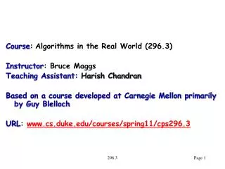 Course : Algorithms in the Real World (296.3) Instructor : Bruce Maggs Teaching Assistant: Harish Chandran
