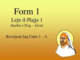 Form 1 Lejn il- Ħ ajja 1 Insibu t-Triq – Ġ esù Revi ż joni fuq Units 1 – 4.