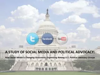 A STUDY OF SOCIAL MEDIA AND POLITICAL ADVOCACY: How Social Media is Changing Grassroots Organizing Among U.S. Political