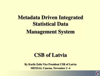 Metadata Driven Integrated S tatistical D ata M anagement S ystem CSB of Latvia By Karlis Zeila Vice President CSB
