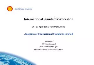 International Standards Workshop 26 - 27 April 2007, New Delhi, India Adoption of International Standards in Shell Neil