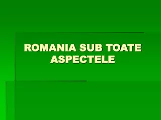 ROMANIA SUB TOATE ASPECTELE