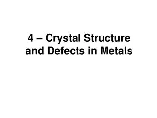 4 – Crystal Structure and Defects in Metals