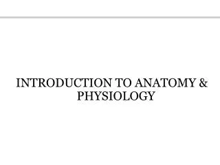 INTRODUCTION TO ANATOMY &amp; PHYSIOLOGY