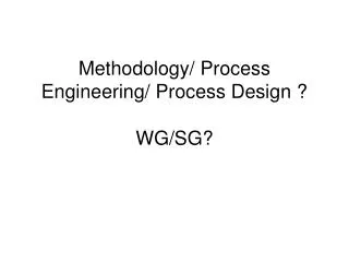 Methodology/ Process Engineering/ Process Design ? WG/SG?