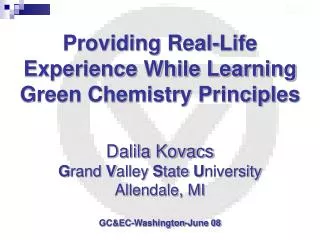 Providing Real-Life Experience While Learning Green Chemistry Principles Dalila Kovacs G rand V alley S tate U nivers