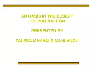 AN OASIS IN THE DESERT OF PRODUCTION PRESENTED BY PALESA MAKHALE-MAHLANGU
