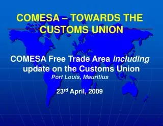 COMESA – TOWARDS THE CUSTOMS UNION COMESA Free Trade Area including update on the Customs Union Port Louis, Mauritius