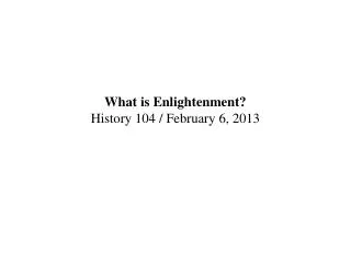 What is Enlightenment? History 104 / February 6, 2013