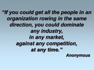 “If you could get all the people in an organization rowing in the same direction, you could dominate any industry, i