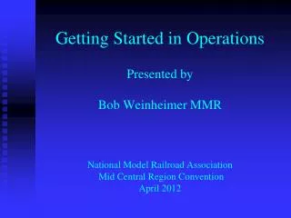 Getting Started in Operations Presented by Bob Weinheimer MMR National Model Railroad Association Mid Central Region Co